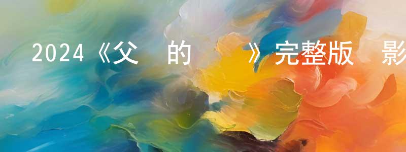 卞雙發布2024《父親的遺產》完整版電影/在線觀看/百度云-美劇天堂